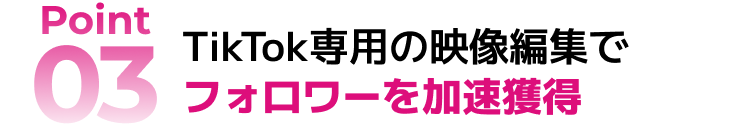 Point3：TikTok専用の映像編集でフォロワーを加速獲得