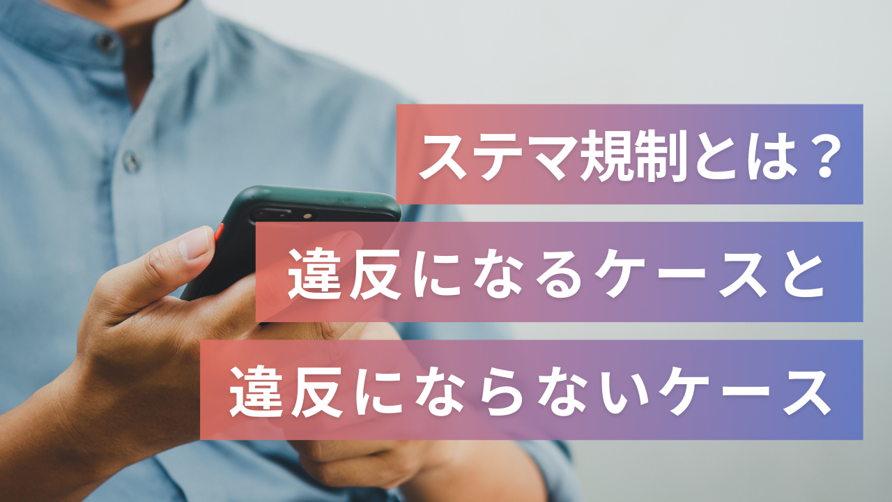 ステマ規制とは？SNS投稿における違反となるケースとならないケースを解説