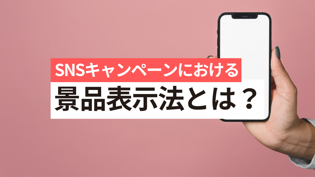 SNSキャンペーンにおける景品表示法とは？金額の上限や違反した場合の罰則を徹底解説