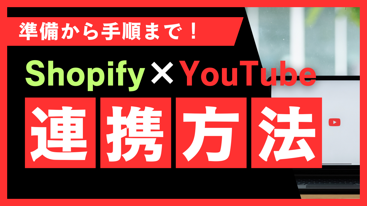 ShopifyとYouTubeの連携方法を徹底解説！事前準備から手順までわかりやすく紹介