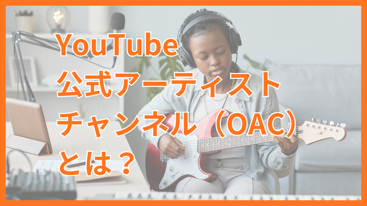 YouTube公式アーティストチャンネル（OAC）とは？申請条件と手順、解除方法までを徹底解説