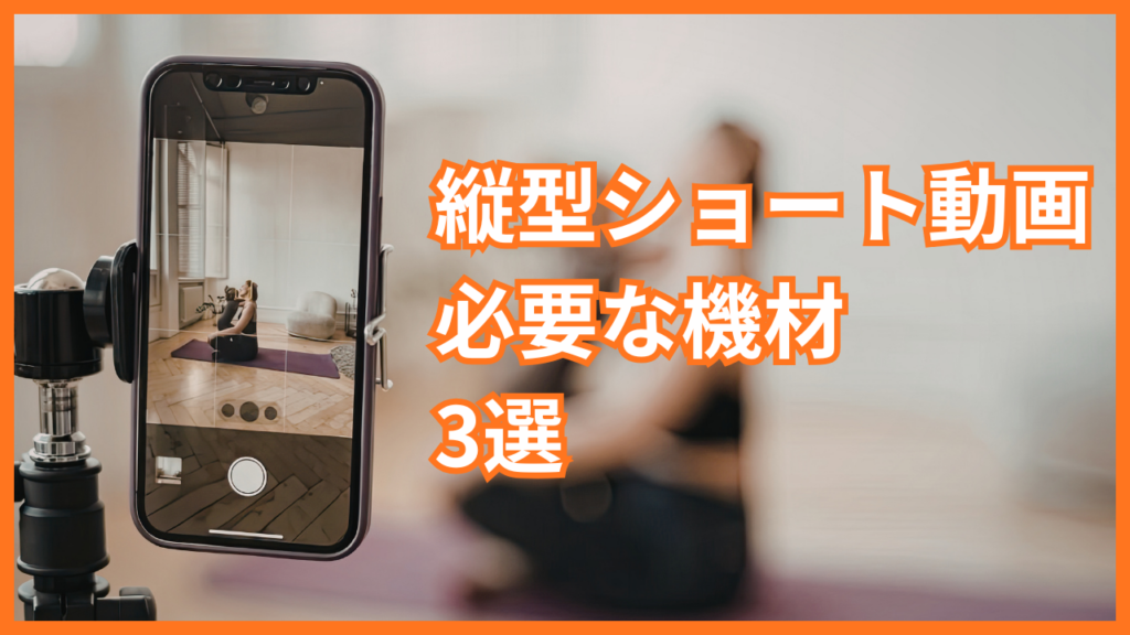 【初心者必見】縦型ショート動画に最低限必要な機材3選と動画クオリティを高める撮影術を紹介