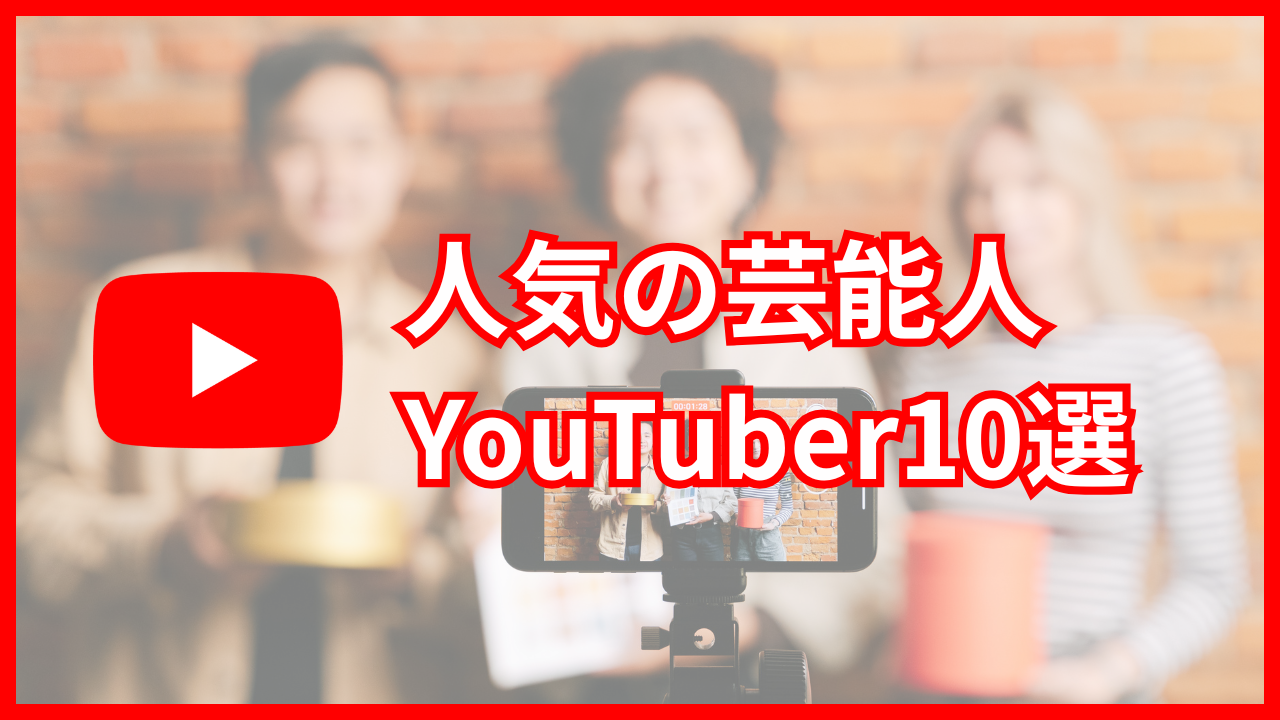 【2026年最新】人気の芸能人YouTuber10選！共通する特徴や面白いチャンネルを選ぶポイントも紹介
