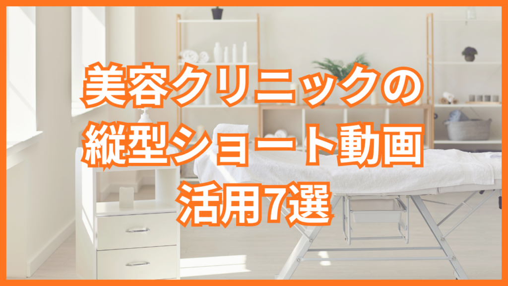 美容クリニックの縦型ショート動画活用7選｜集患につなげるポイントや注意点を解説